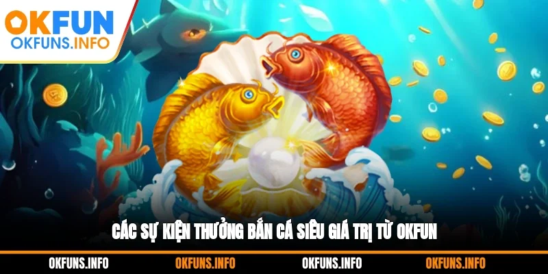 Các sự kiện thưởng bắn cá siêu giá trị từ OKFUN