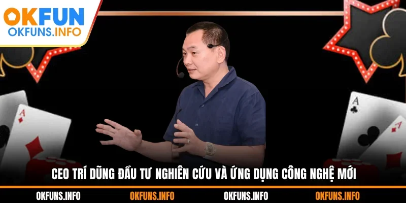 CEO Trí Dũng đầu tư nghiên cứu và ứng dụng công nghệ mới