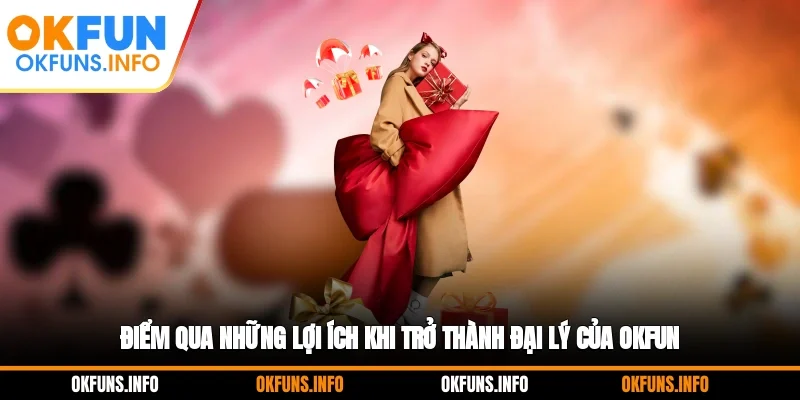 Điểm qua những lợi ích khi trở thành đại lý của OKFUN