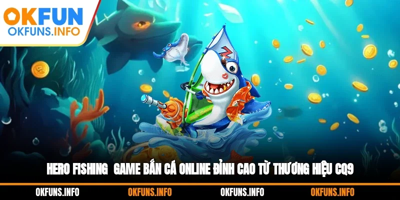 Hero Fishing - Game bắn cá online đỉnh cao từ thương hiệu CQ9