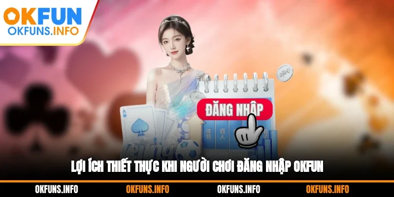 Lợi ích thiết thực khi người chơi đăng nhập OKFUN