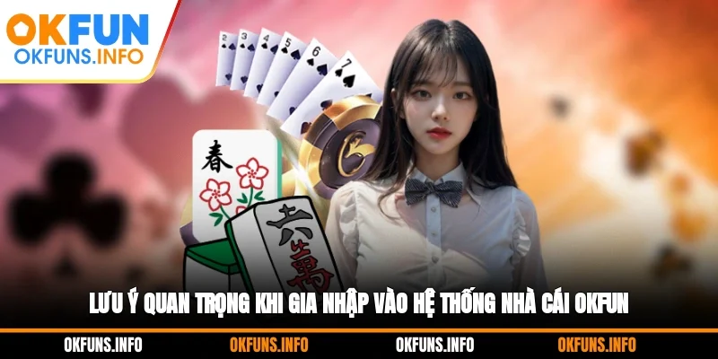 Lưu ý quan trọng khi gia nhập vào hệ thống nhà cái OKFUN