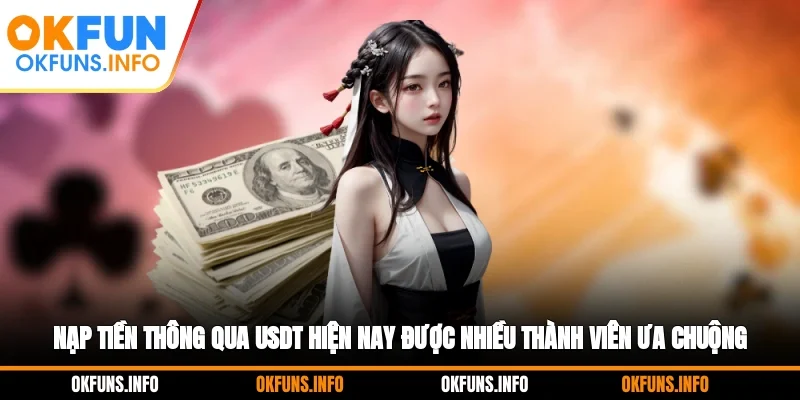 Nạp tiền thông qua USDT hiện nay được nhiều thành viên ưa chuộng