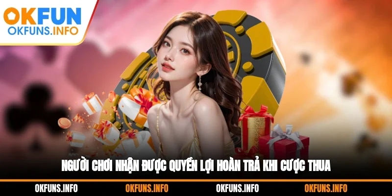 Người chơi nhận được quyền lợi hoàn trả khi cược thua