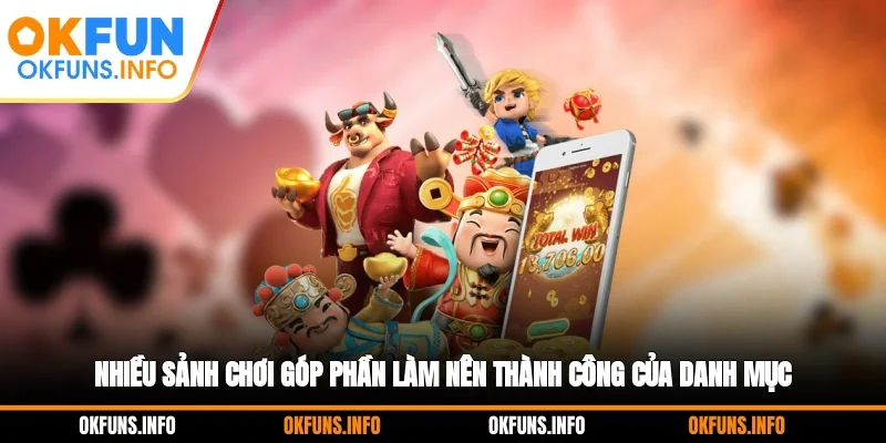 Nhiều sảnh chơi góp phần làm nên thành công của danh mục