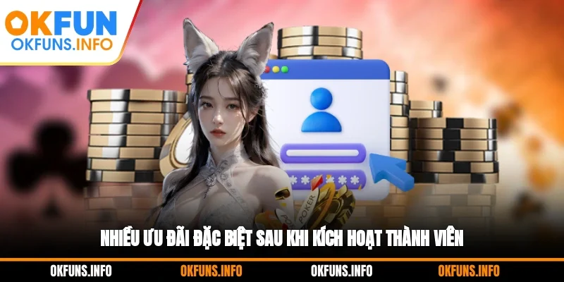 Nhiều ưu đãi đặc biệt sau khi kích hoạt thành viên