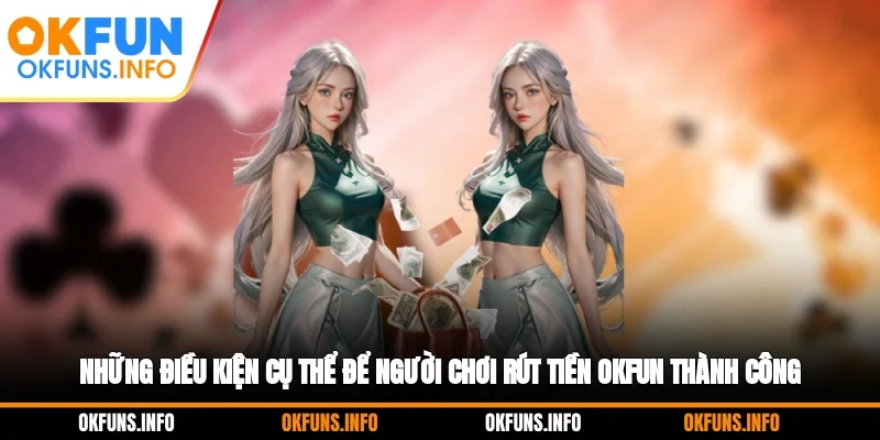 Những điều kiện cụ thể để người chơi rút tiền OKFUN thành công