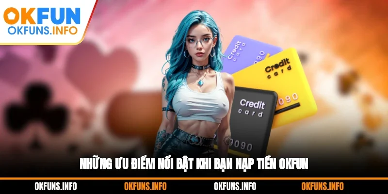 Những ưu điểm nổi bật khi bạn nạp tiền OKFUN
