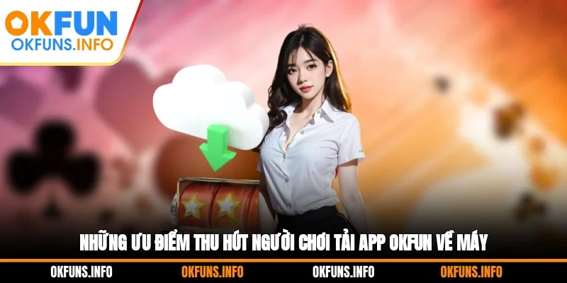 Những ưu điểm thu hút người chơi tải app OKFUN về máy