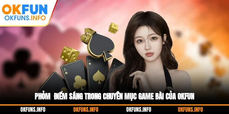 Phỏm - Điểm Sáng Trong chuyên mục Game Bài Của OKFUN