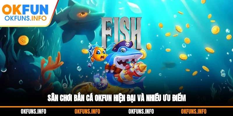 Sân chơi bắn cá OKFUN hiện đại và nhiều ưu điểm
