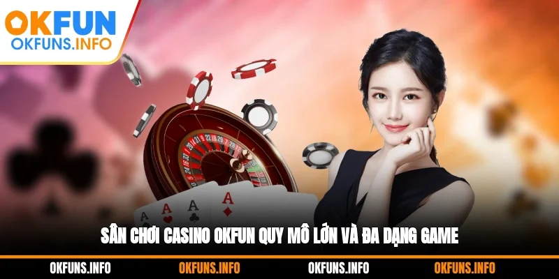 Sân chơi casino OKFUN quy mô lớn và đa dạng game