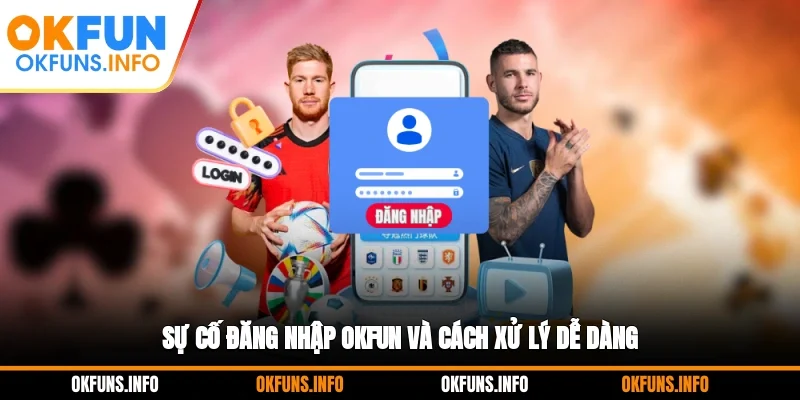 Sự cố đăng nhập OKFUN và cách xử lý dễ dàng