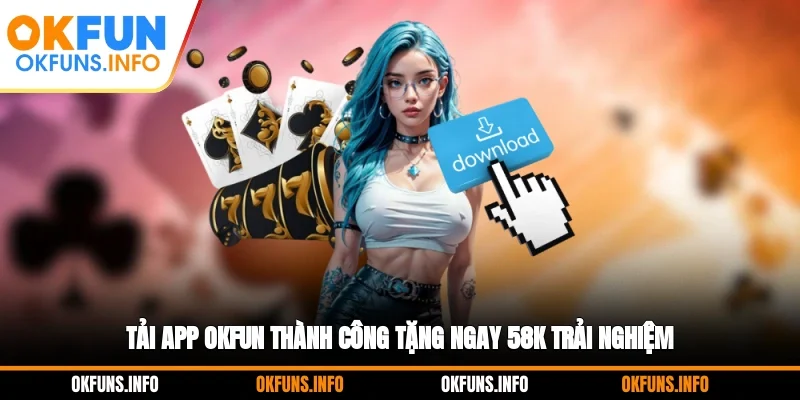 Tải app OKFUN thành công tặng ngay 58K trải nghiệm
