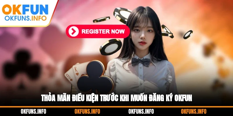 Thỏa mãn điều kiện trước khi muốn đăng ký OKFUN