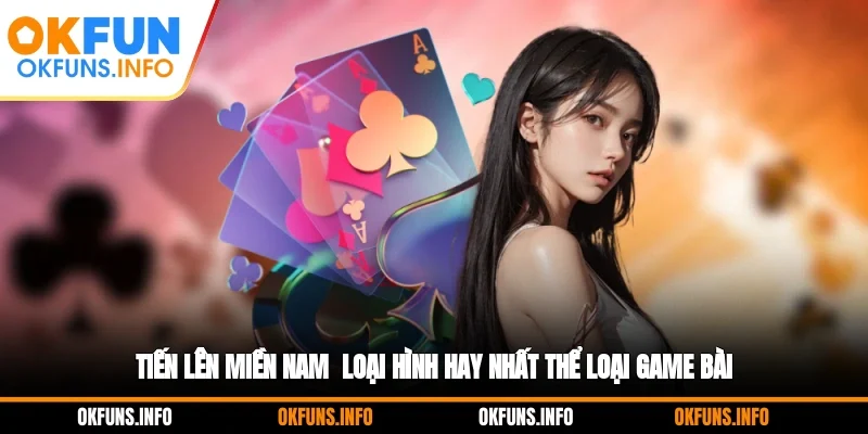 Tiến Lên Miền Nam - Loại Hình Hay Nhất Thể Loại Game Bài